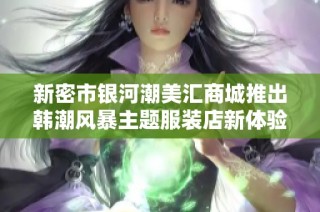 新密市银河潮美汇商城推出韩潮风暴主题服装店新体验