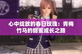 心中绽放的春日玫瑰：青梅竹马的甜蜜成长之路