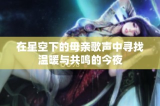 在星空下的母亲歌声中寻找温暖与共鸣的今夜