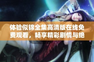 体验似锦全集高清版在线免费观看，畅享精彩剧情与绝美画面