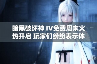 暗黑破坏神 IV免费周末火热开启 玩家们纷纷表示体验大幅提升