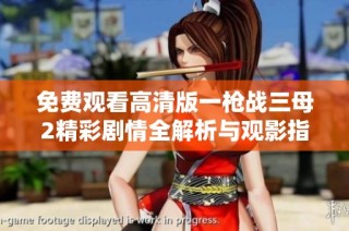 免费观看高清版一枪战三母2精彩剧情全解析与观影指南