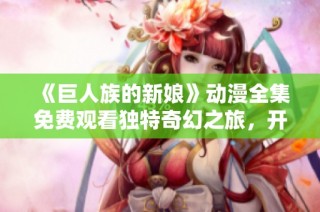《巨人族的新娘》动漫全集免费观看独特奇幻之旅，开启全新冒险体验