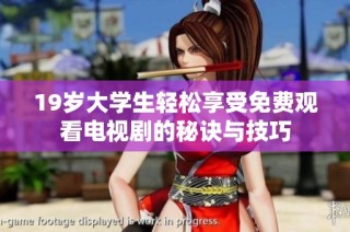 19岁大学生轻松享受免费观看电视剧的秘诀与技巧