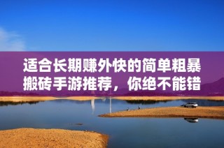 适合长期赚外快的简单粗暴搬砖手游推荐，你绝不能错过的副业选择