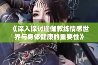 《深入探讨瑜伽教练情感世界与身体健康的重要性》