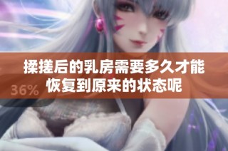 揉搓后的乳房需要多久才能恢复到原来的状态呢