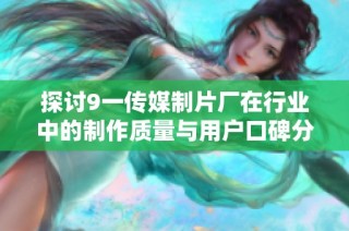 探讨9一传媒制片厂在行业中的制作质量与用户口碑分析