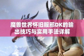 魔兽世界怀旧服邪DK的输出技巧与实用手法详解