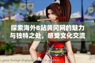 探索海外B站黄冈网的魅力与独特之处，感受文化交流的无限可能