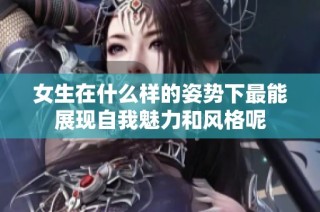 女生在什么样的姿势下最能展现自我魅力和风格呢