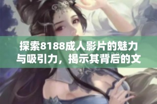 探索8188成人影片的魅力与吸引力，揭示其背后的文化与趋势