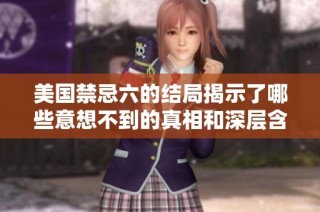 美国禁忌六的结局揭示了哪些意想不到的真相和深层含义