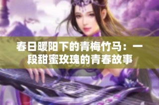 春日暖阳下的青梅竹马：一段甜蜜玫瑰的青春故事