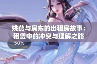 姚燕与房东的出租房故事：租赁中的冲突与理解之路