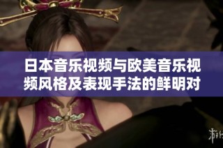日本音乐视频与欧美音乐视频风格及表现手法的鲜明对比分析