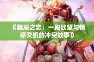 《禁忌之恋：一段欲望与情感交织的冲突故事》