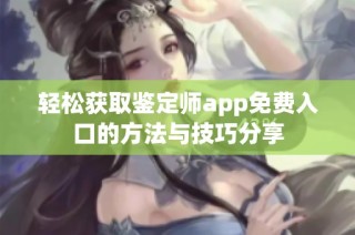 轻松获取鉴定师app免费入口的方法与技巧分享