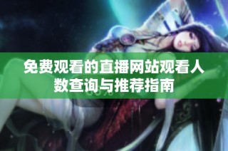 免费观看的直播网站观看人数查询与推荐指南