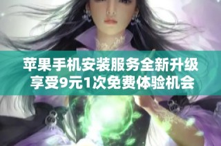 苹果手机安装服务全新升级 享受9元1次免费体验机会