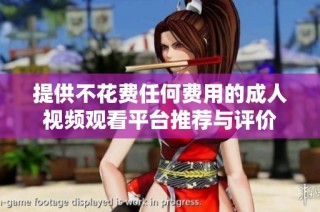 提供不花费任何费用的成人视频观看平台推荐与评价