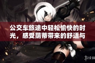 公交车旅途中轻松愉快的时光，感受荫蒂带来的舒适与温暖