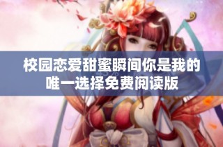 校园恋爱甜蜜瞬间你是我的唯一选择免费阅读版