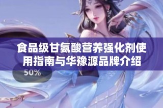 食品级甘氨酸营养强化剂使用指南与华豫源品牌介绍