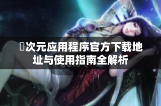 囧次元应用程序官方下载地址与使用指南全解析