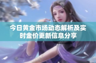 今日黄金市场动态解析及实时金价更新信息分享