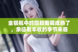 金银瓶中的四颗葡萄成熟了，象征着丰收的季节来临