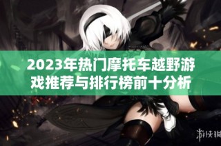 2023年热门摩托车越野游戏推荐与排行榜前十分析
