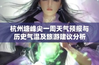 杭州塘峰尖一周天气预报与历史气温及旅游建议分析