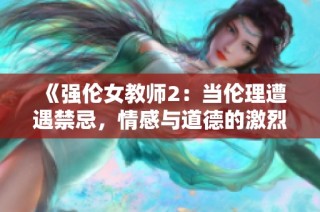 《强伦女教师2：当伦理遭遇禁忌，情感与道德的激烈碰撞》