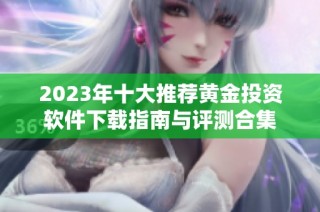 2023年十大推荐黄金投资软件下载指南与评测合集