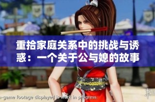 重拾家庭关系中的挑战与诱惑：一个关于公与媳的故事
