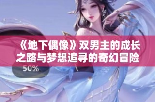 《地下偶像》双男主的成长之路与梦想追寻的奇幻冒险故事