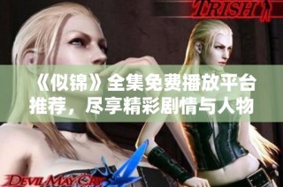《似锦》全集免费播放平台推荐，尽享精彩剧情与人物发展
