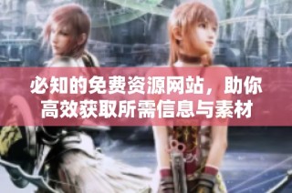 必知的免费资源网站，助你高效获取所需信息与素材