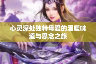 心灵深处独特母爱的温暖味道与思念之旅