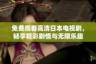 免费观看高清日本电视剧，畅享精彩剧情与无限乐趣
