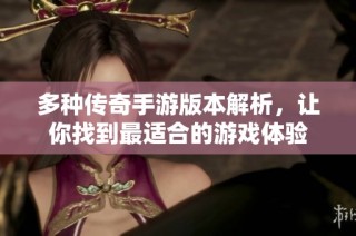 多种传奇手游版本解析，让你找到最适合的游戏体验