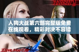 人狗大战第六部完整版免费在线观看，精彩对决不容错过！