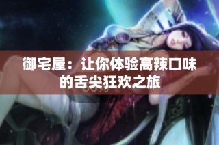 御宅屋：让你体验高辣口味的舌尖狂欢之旅
