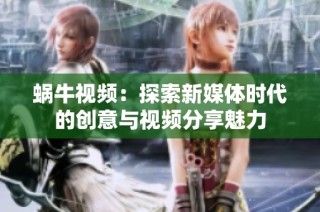 蜗牛视频：探索新媒体时代的创意与视频分享魅力