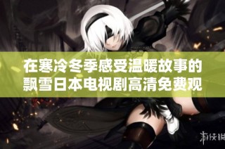 在寒冷冬季感受温暖故事的飘雪日本电视剧高清免费观看