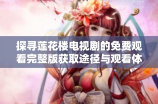探寻莲花楼电视剧的免费观看完整版获取途径与观看体验分享