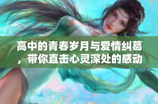 高中的青春岁月与爱情纠葛，带你直击心灵深处的感动与成长