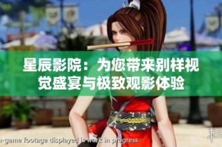 星辰影院：为您带来别样视觉盛宴与极致观影体验