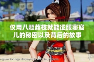 仅用八颗荔枝就能征服窦寇儿的秘密以及背后的故事